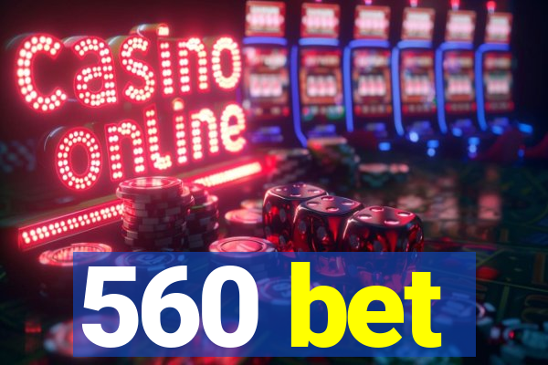 560 bet